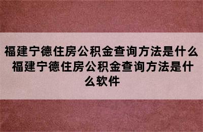 福建宁德住房公积金查询方法是什么 福建宁德住房公积金查询方法是什么软件